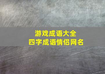 游戏成语大全 四字成语情侣网名